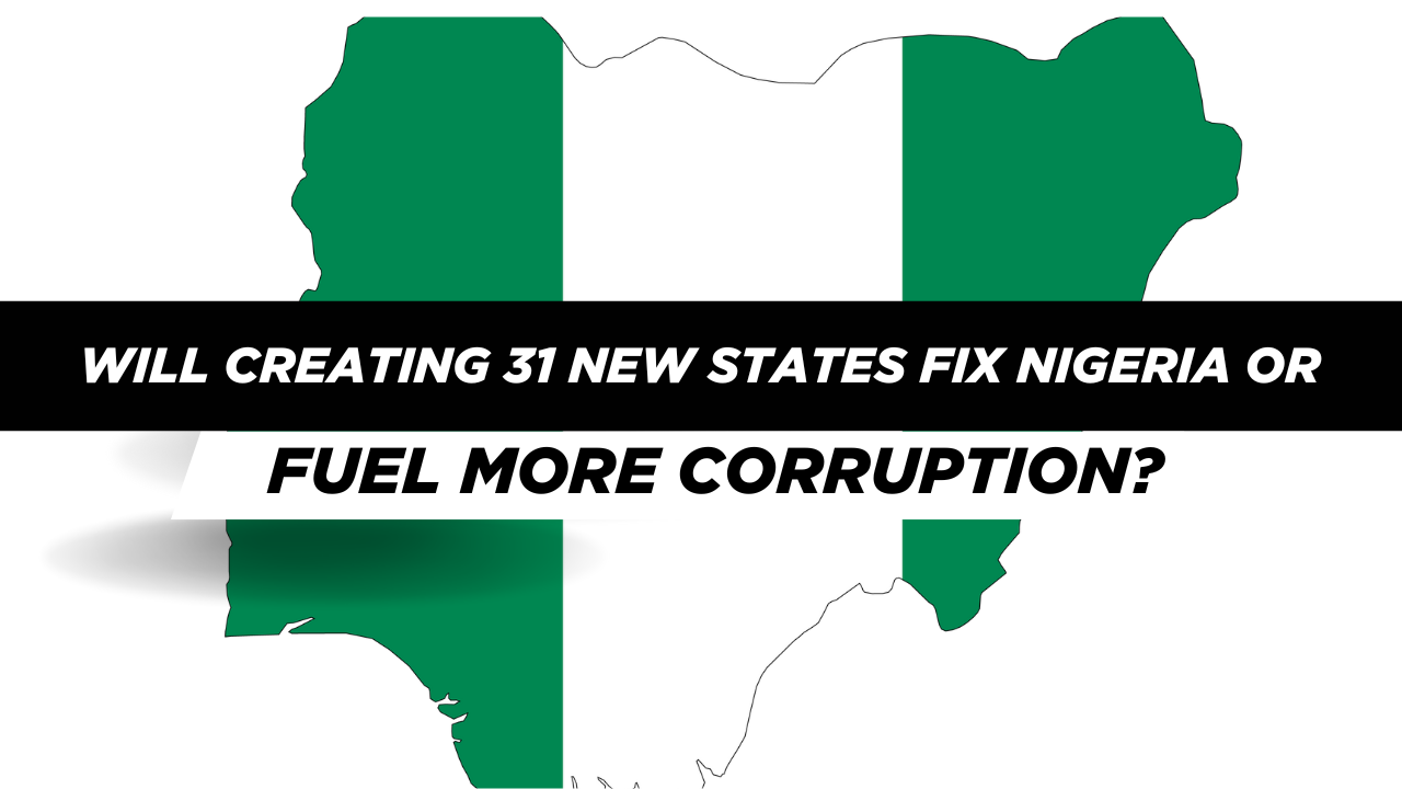 Will Creating 31 New States Fix Nigeria or Fuel More Corruption?